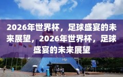 2026年世界杯，足球盛宴的未来展望，2026年世界杯，足球盛宴的未来展望