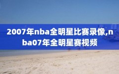 2007年nba全明星比赛录像,nba07年全明星赛视频