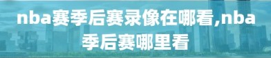 nba赛季后赛录像在哪看,nba季后赛哪里看