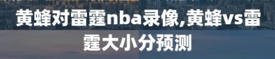 黄蜂对雷霆nba录像,黄蜂vs雷霆大小分预测