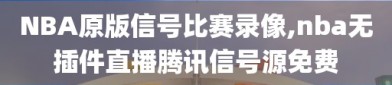 NBA原版信号比赛录像,nba无插件直播腾讯信号源免费