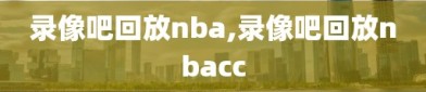 录像吧回放nba,录像吧回放nbacc