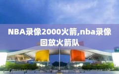 NBA录像2000火箭,nba录像回放火箭队