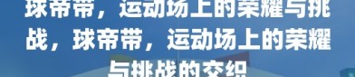 球帝带，运动场上的荣耀与挑战，球帝带，运动场上的荣耀与挑战的交织