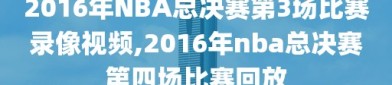 2016年NBA总决赛第3场比赛录像视频,2016年nba总决赛第四场比赛回放