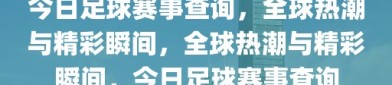 今日足球赛事查询，全球热潮与精彩瞬间，全球热潮与精彩瞬间，今日足球赛事查询