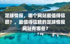 足球情报，哪个网站最值得信赖？，最值得信赖的足球情报网站有哪些？