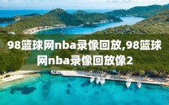 98篮球网nba录像回放,98篮球网nba录像回放像2