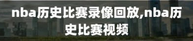 nba历史比赛录像回放,nba历史比赛视频