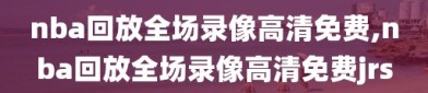 nba回放全场录像高清免费,nba回放全场录像高清免费jrs