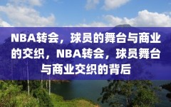 NBA转会，球员的舞台与商业的交织，NBA转会，球员舞台与商业交织的背后