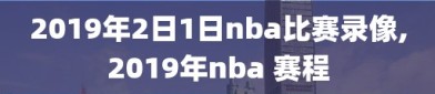 2019年2日1日nba比赛录像,2019年nba 赛程