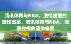 腾讯体育与NBA，激情碰撞的篮球盛宴，腾讯体育与NBA，激情碰撞的篮球盛宴