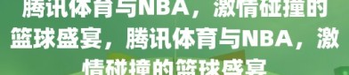 腾讯体育与NBA，激情碰撞的篮球盛宴，腾讯体育与NBA，激情碰撞的篮球盛宴