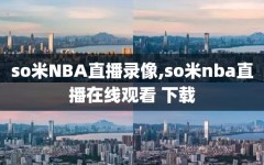 so米NBA直播录像,so米nba直播在线观看 下载