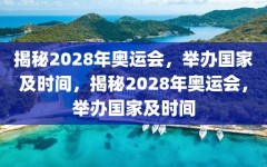 揭秘2028年奥运会，举办国家及时间，揭秘2028年奥运会，举办国家及时间