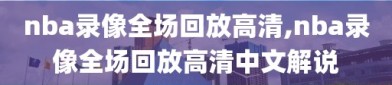 nba录像全场回放高清,nba录像全场回放高清中文解说