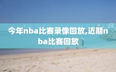 今年nba比赛录像回放,近期nba比赛回放