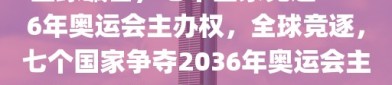 全球瞩目，七个国家竞逐2036年奥运会主办权，全球竞逐，七个国家争夺2036年奥运会主办权