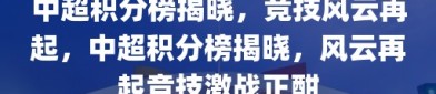 中超积分榜揭晓，竞技风云再起，中超积分榜揭晓，风云再起竞技激战正酣