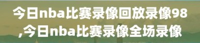 今日nba比赛录像回放录像98,今日nba比赛录像全场录像