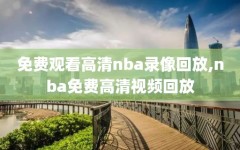 免费观看高清nba录像回放,nba免费高清视频回放