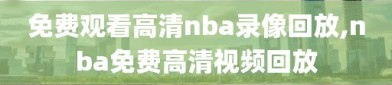 免费观看高清nba录像回放,nba免费高清视频回放