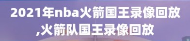 2021年nba火箭国王录像回放,火箭队国王录像回放