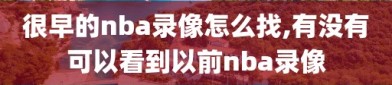 很早的nba录像怎么找,有没有可以看到以前nba录像