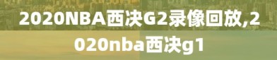 2020NBA西决G2录像回放,2020nba西决g1