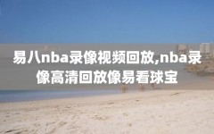 易八nba录像视频回放,nba录像高清回放像易看球宝