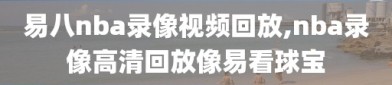 易八nba录像视频回放,nba录像高清回放像易看球宝