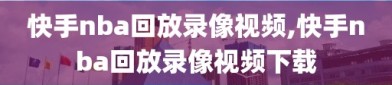 快手nba回放录像视频,快手nba回放录像视频下载