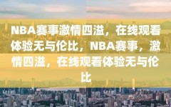 NBA赛事激情四溢，在线观看体验无与伦比，NBA赛事，激情四溢，在线观看体验无与伦比