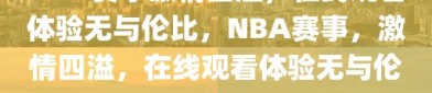 NBA赛事激情四溢，在线观看体验无与伦比，NBA赛事，激情四溢，在线观看体验无与伦比