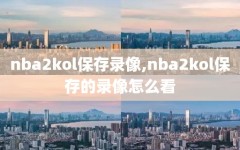 nba2kol保存录像,nba2kol保存的录像怎么看