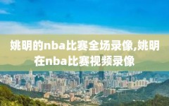 姚明的nba比赛全场录像,姚明在nba比赛视频录像