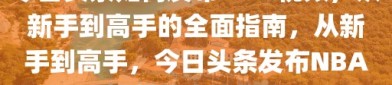 今日头条如何发布NBA视频，从新手到高手的全面指南，从新手到高手，今日头条发布NBA视频的全面指南