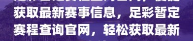 足彩暂定赛程查询官网，便捷获取最新赛事信息，足彩暂定赛程查询官网，轻松获取最新赛事信息