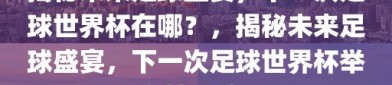 揭秘未来足球盛宴，下一次足球世界杯在哪？，揭秘未来足球盛宴，下一次足球世界杯举办地揭晓！