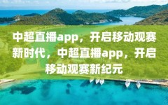 中超直播app，开启移动观赛新时代，中超直播app，开启移动观赛新纪元