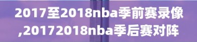 2017至2018nba季前赛录像,20172018nba季后赛对阵