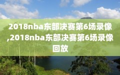 2018nba东部决赛第6场录像,2018nba东部决赛第6场录像回放