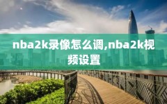 nba2k录像怎么调,nba2k视频设置