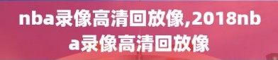 nba录像高清回放像,2018nba录像高清回放像