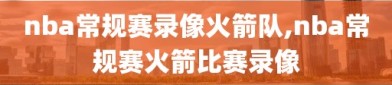 nba常规赛录像火箭队,nba常规赛火箭比赛录像