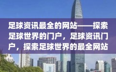 足球资讯最全的网站——探索足球世界的门户，足球资讯门户，探索足球世界的最全网站