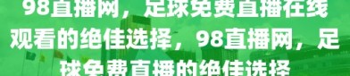 98直播网，足球免费直播在线观看的绝佳选择，98直播网，足球免费直播的绝佳选择