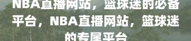 NBA直播网站，篮球迷的必备平台，NBA直播网站，篮球迷的专属平台