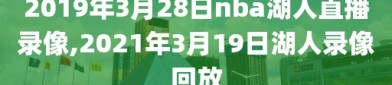 2019年3月28日nba湖人直播录像,2021年3月19日湖人录像回放